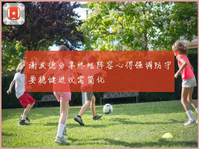 谢泼德分享终结阵容心得强调防守要稳健进攻需简化