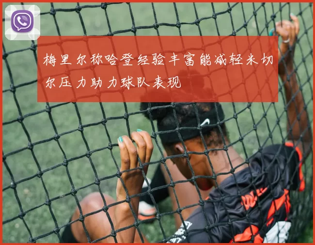 梅里尔称哈登经验丰富能减轻米切尔压力助力球队表现