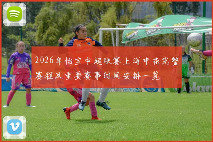 2026年怡宝中超联赛上海申花完整赛程及重要赛事时间安排一览