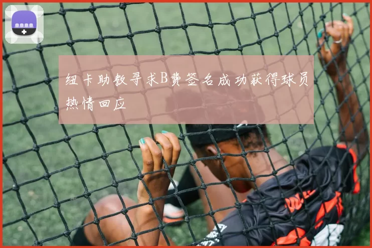纽卡助教寻求B费签名成功获得球员热情回应