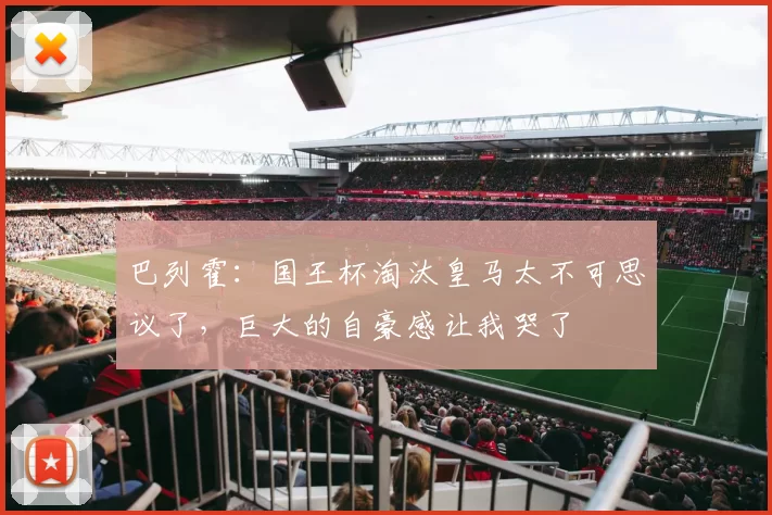 巴列霍：国王杯淘汰皇马太不可思议了，巨大的自豪感让我哭了