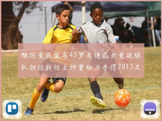 维冈竞技宣布43岁考德威尔重返球队担任新任主帅曾助力夺得2013足总杯