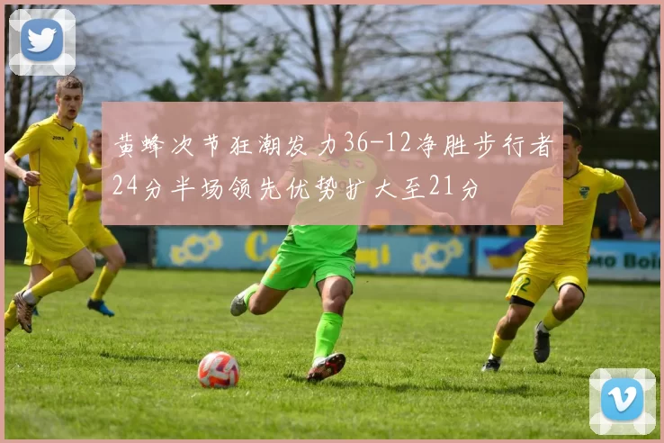黄蜂次节狂潮发力36-12净胜步行者24分半场领先优势扩大至21分