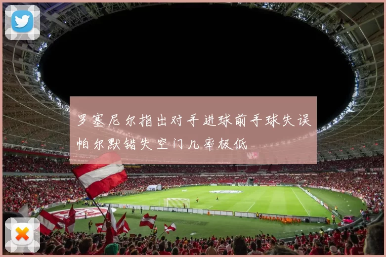 罗塞尼尔指出对手进球前手球失误帕尔默错失空门几率极低