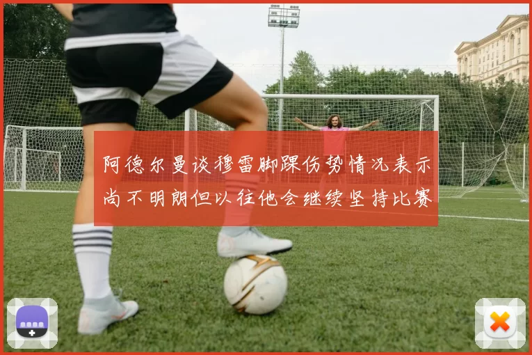 阿德尔曼谈穆雷脚踝伤势情况表示尚不明朗但以往他会继续坚持比赛