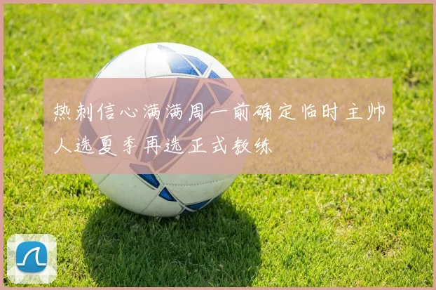 热刺信心满满周一前确定临时主帅人选夏季再选正式教练
