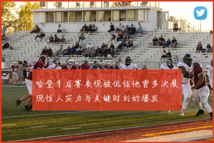 哈登季后赛表现被低估他曾多次展现惊人实力与关键时刻的爆发
