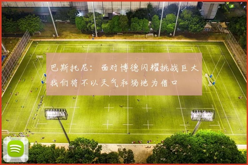 巴斯托尼：面对博德闪耀挑战巨大我们将不以天气和场地为借口