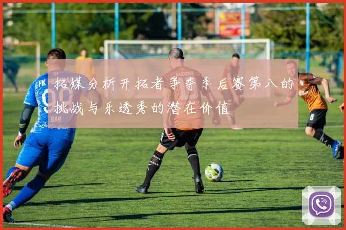 拓媒分析开拓者争夺季后赛第八的挑战与乐透秀的潜在价值