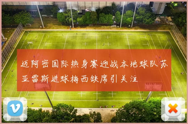 迈阿密国际热身赛迎战本地球队苏亚雷斯进球梅西缺席引关注