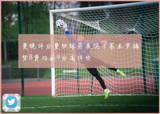 曼晚评分曼联球员表现卡塞米罗梅努B费均获9分高评价