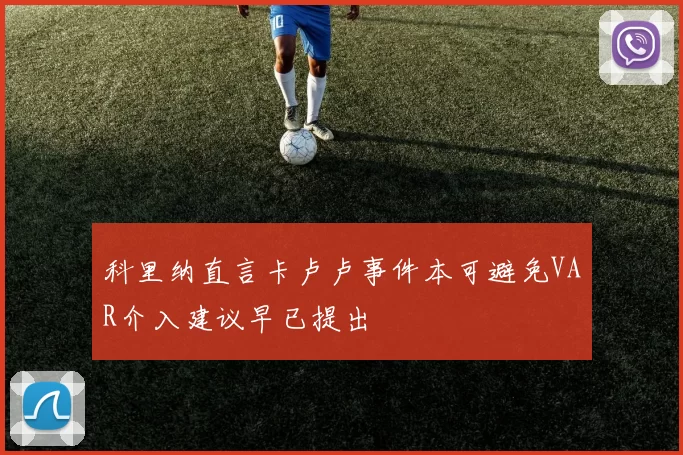 科里纳直言卡卢卢事件本可避免VAR介入建议早已提出