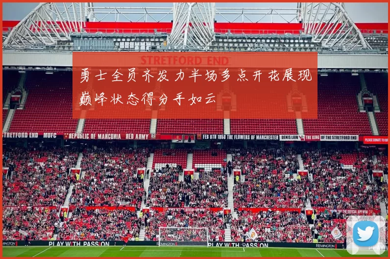 勇士全员齐发力半场多点开花展现巅峰状态得分手如云