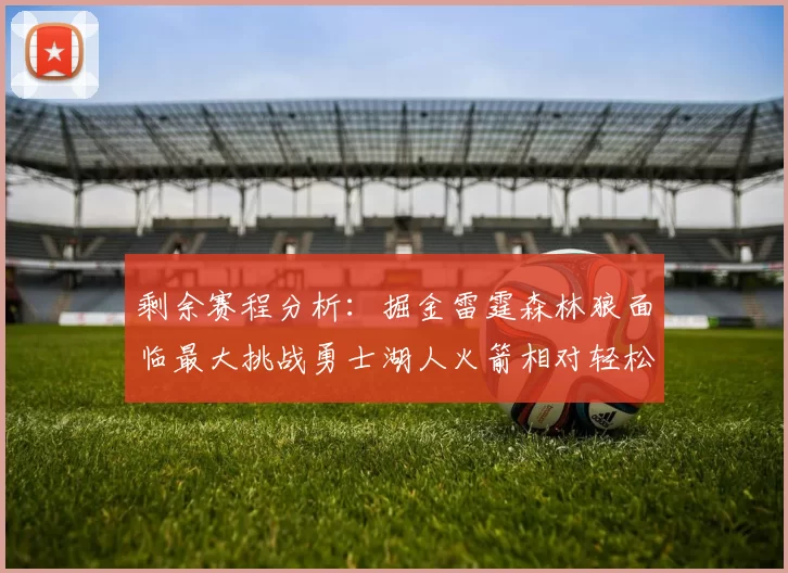 剩余赛程分析：掘金雷霆森林狼面临最大挑战勇士湖人火箭相对轻松