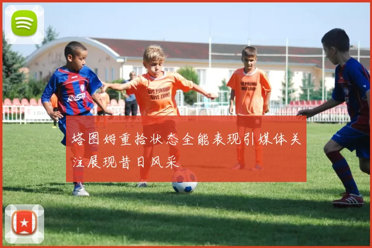 塔图姆重拾状态全能表现引媒体关注展现昔日风采