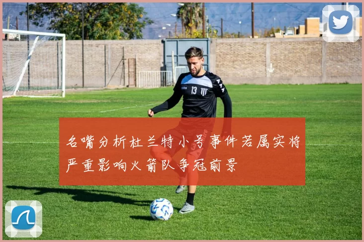 名嘴分析杜兰特小号事件若属实将严重影响火箭队争冠前景