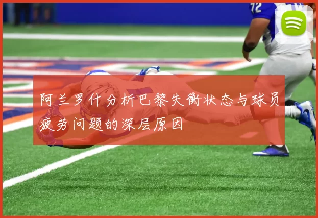 阿兰罗什分析巴黎失衡状态与球员疲劳问题的深层原因