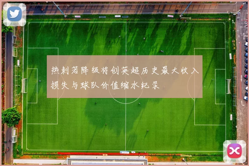 热刺若降级将创英超历史最大收入损失与球队价值缩水纪录